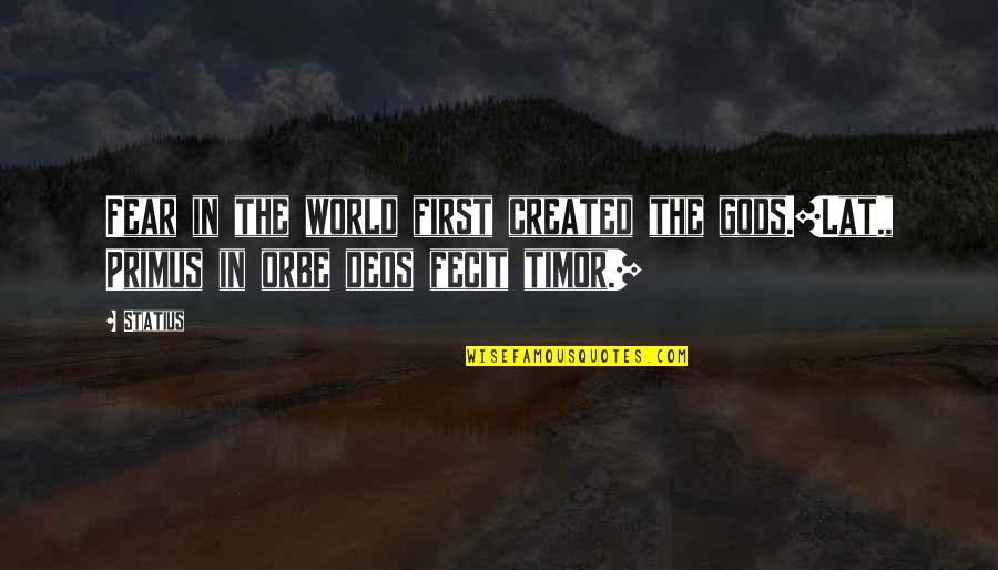Timor Quotes By Statius: Fear in the world first created the gods.[Lat.,
