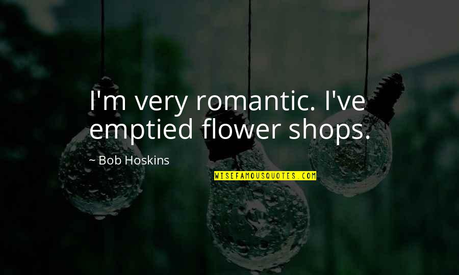 Timore Quotes By Bob Hoskins: I'm very romantic. I've emptied flower shops.