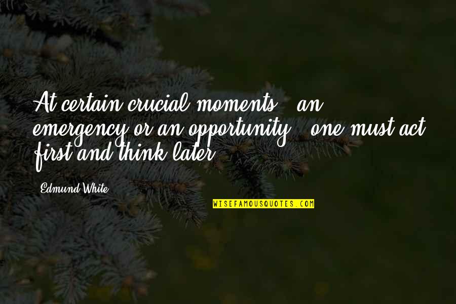 Timorese Genocide Quotes By Edmund White: At certain crucial moments - an emergency or Timorese Genocide Quotes By Edmund White: At certain crucial moments - an emergency or