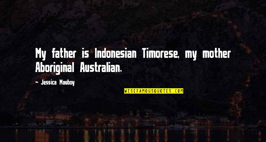 Timorese Quotes By Jessica Mauboy: My father is Indonesian Timorese, my mother Aboriginal