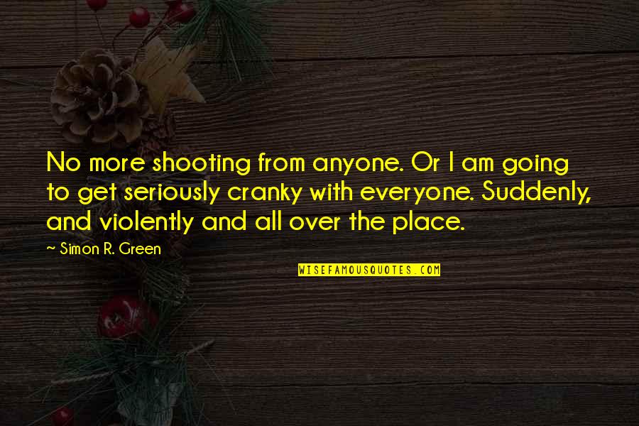 Timoritel Quotes By Simon R. Green: No more shooting from anyone. Or I am Timoritel Quotes By Simon R. Green: No more shooting from anyone. Or I am