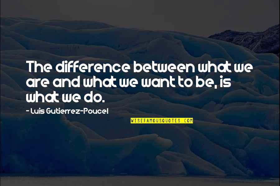 Timothea Dagostino Quotes By Luis Gutierrez-Poucel: The difference between what we are and what