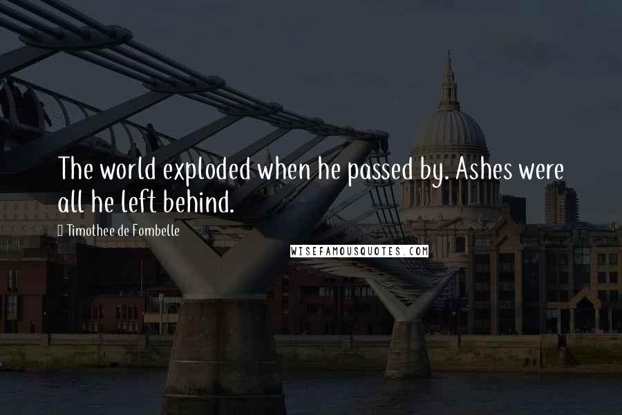 Timothee De Fombelle quotes: The world exploded when he passed by. Ashes were all he left behind.