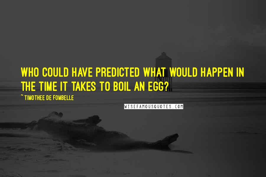 Timothee De Fombelle quotes: Who could have predicted what would happen in the time it takes to boil an egg?