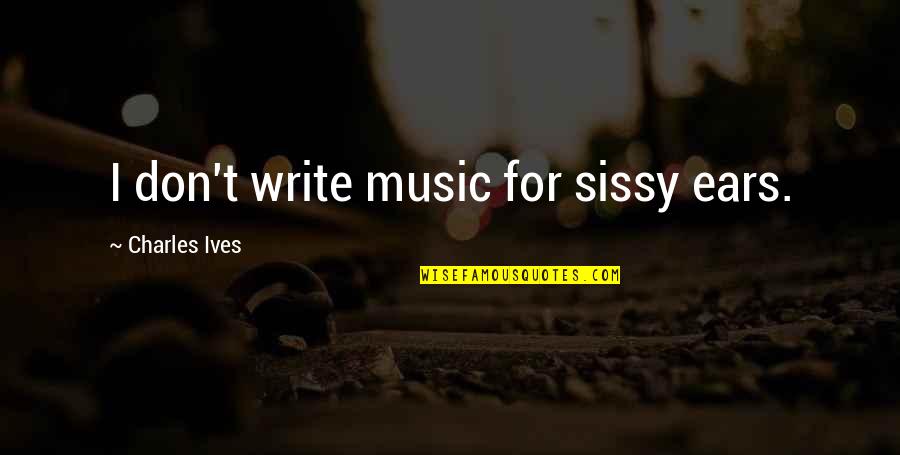 Timotheus Shoes Quotes By Charles Ives: I don't write music for sissy ears. Timotheus Shoes Quotes By Charles Ives: I don't write music for sissy ears.