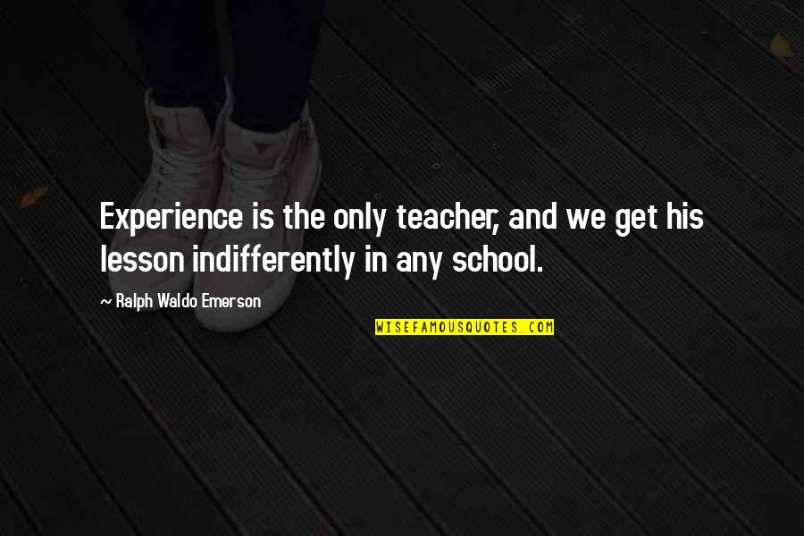 Timotheus Shoes Quotes By Ralph Waldo Emerson: Experience is the only teacher, and we get Timotheus Shoes Quotes By Ralph Waldo Emerson: Experience is the only teacher, and we get