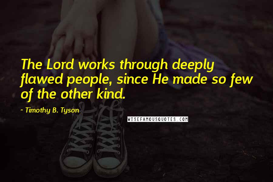 Timothy B. Tyson quotes: The Lord works through deeply flawed people, since He made so few of the other kind.