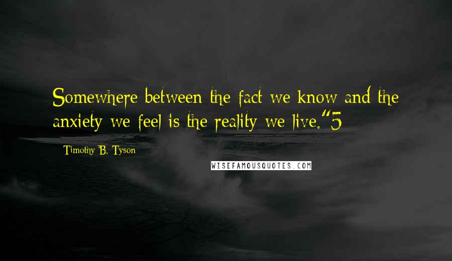 Timothy B. Tyson quotes: Somewhere between the fact we know and the anxiety we feel is the reality we live."5