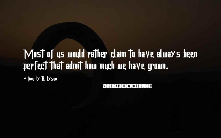 Timothy B. Tyson quotes: Most of us would rather claim to have always been perfect that admit how much we have grown.