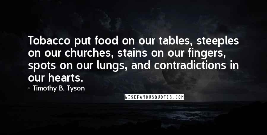 Timothy B. Tyson quotes: Tobacco put food on our tables, steeples on our churches, stains on our fingers, spots on our lungs, and contradictions in our hearts.