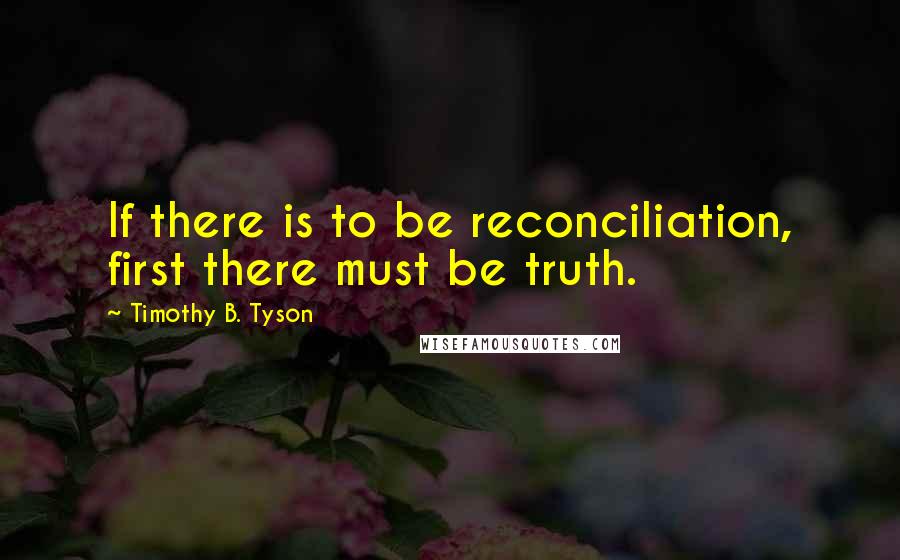 Timothy B. Tyson quotes: If there is to be reconciliation, first there must be truth.