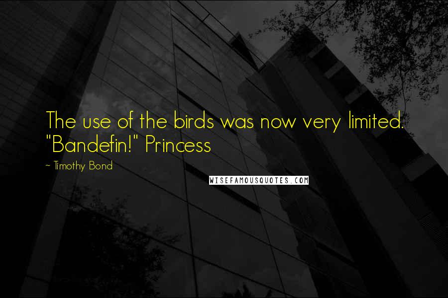 Timothy Bond quotes: The use of the birds was now very limited. "Bandefin!" Princess Timothy Bond quotes: The use of the birds was now very limited. "Bandefin!" Princess
