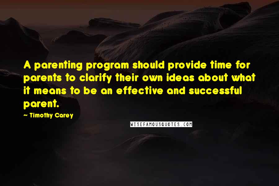 Timothy Carey quotes: A parenting program should provide time for parents to clarify their own ideas about what it means to be an effective and successful parent.