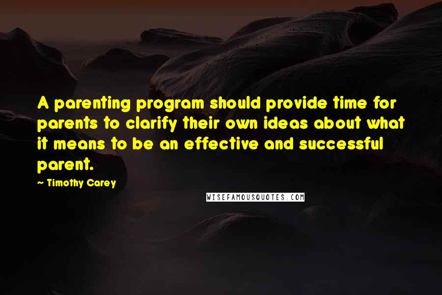Timothy Carey quotes: A parenting program should provide time for parents to clarify their own ideas about what it means to be an effective and successful parent. Timothy Carey quotes: A parenting program should provide time for parents to clarify their own ideas about what it means to be an effective and successful parent.