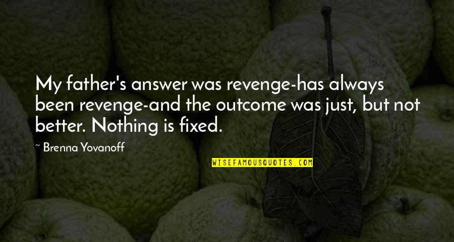 Timothy Dalton James Bond Quotes By Brenna Yovanoff: My father's answer was revenge-has always been revenge-and Timothy Dalton James Bond Quotes By Brenna Yovanoff: My father's answer was revenge-has always been revenge-and