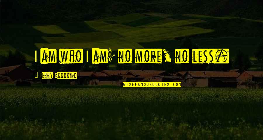 Timothy Dalton James Bond Quotes By Terry Goodkind: I am who I am; no more, no Timothy Dalton James Bond Quotes By Terry Goodkind: I am who I am; no more, no