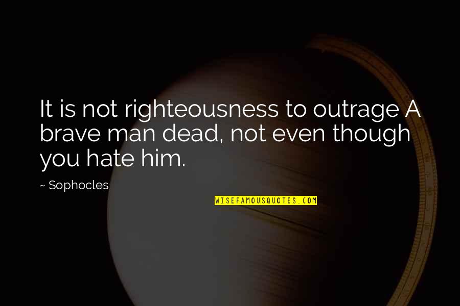 Timothy Delaghetto Quotes By Sophocles: It is not righteousness to outrage A brave