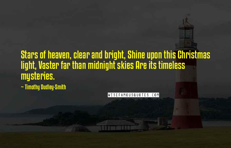 Timothy Dudley-Smith quotes: Stars of heaven, clear and bright, Shine upon this Christmas light, Vaster far than midnight skies Are its timeless mysteries.
