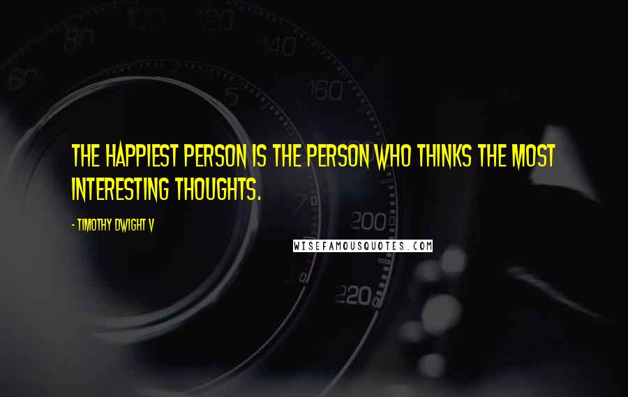 Timothy Dwight V quotes: The happiest person is the person who thinks the most interesting thoughts.