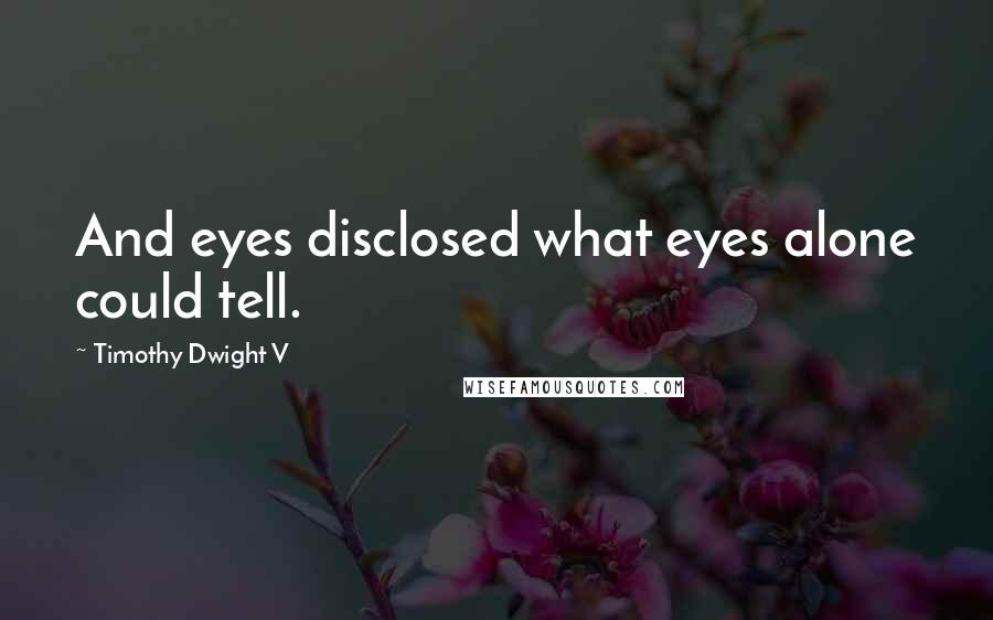 Timothy Dwight V quotes: And eyes disclosed what eyes alone could tell.