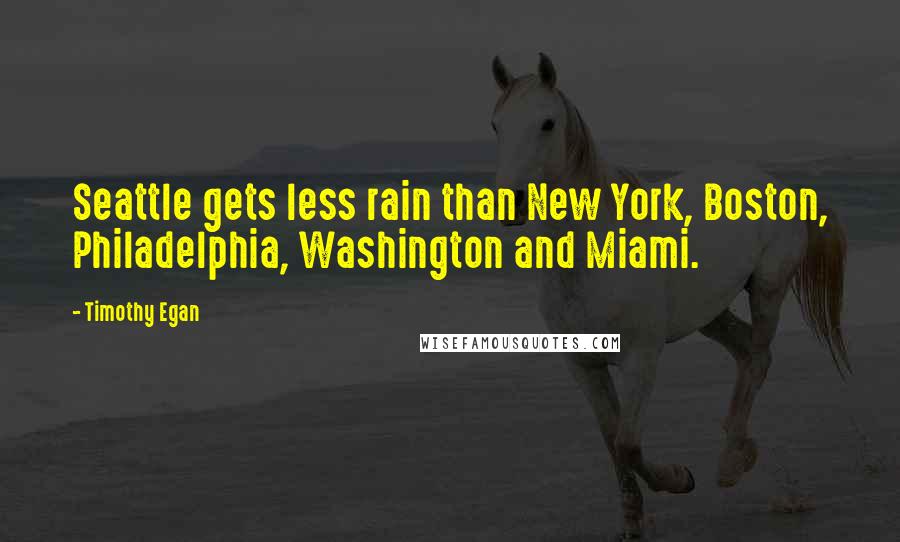 Timothy Egan quotes: Seattle gets less rain than New York, Boston, Philadelphia, Washington and Miami.
