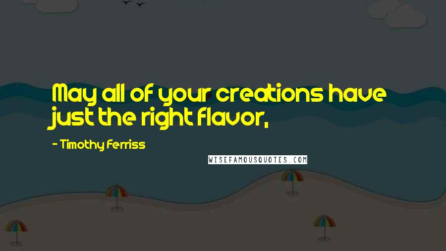 Timothy Ferriss quotes: May all of your creations have just the right flavor,