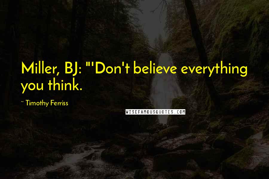 Timothy Ferriss quotes: Miller, BJ: "'Don't believe everything you think.