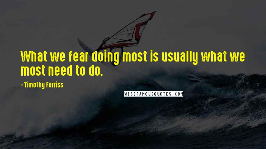 Timothy Ferriss quotes: What we fear doing most is usually what we most need to do. Timothy Ferriss quotes: What we fear doing most is usually what we most need to do.