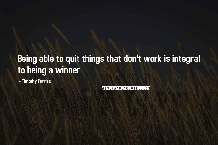 Timothy Ferriss quotes: Being able to quit things that don't work is integral to being a winner