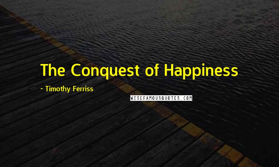 Timothy Ferriss quotes: The Conquest of Happiness