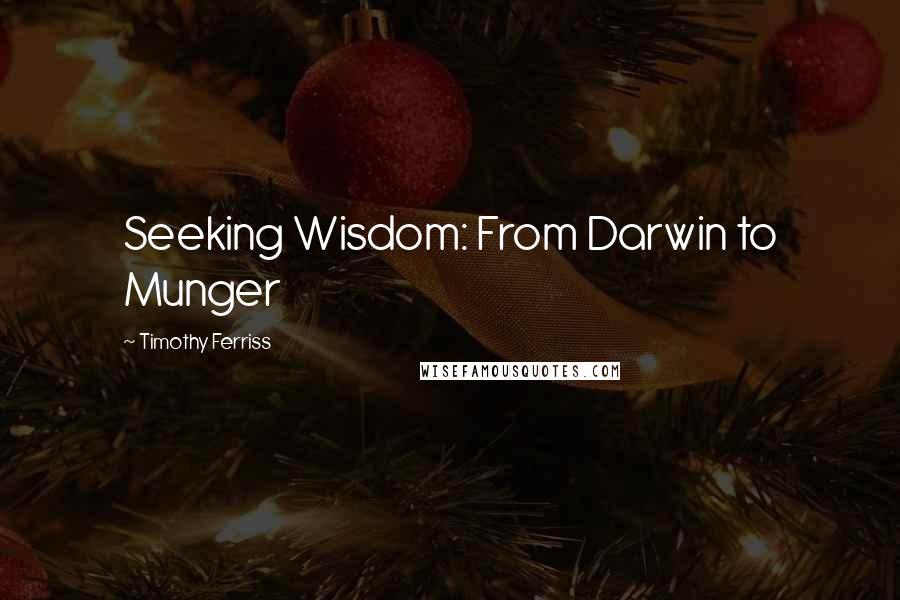 Timothy Ferriss quotes: Seeking Wisdom: From Darwin to Munger Timothy Ferriss quotes: Seeking Wisdom: From Darwin to Munger