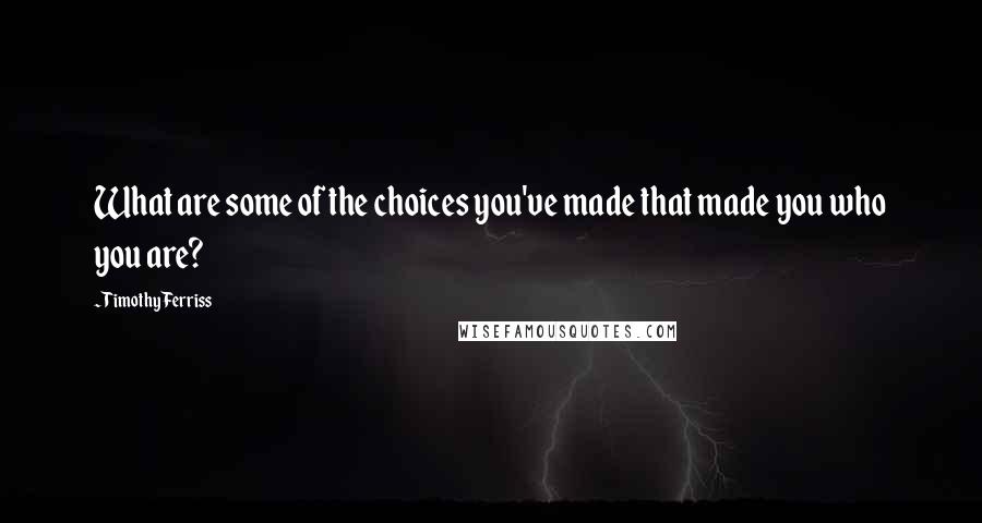 Timothy Ferriss quotes: What are some of the choices you've made that made you who you are?