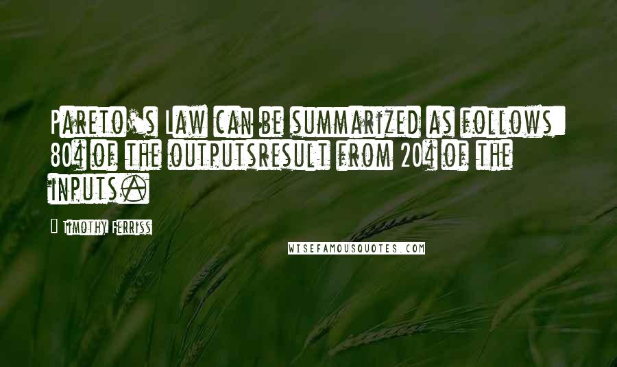 Timothy Ferriss quotes: Pareto's Law can be summarized as follows: 80% of the outputsresult from 20% of the inputs.