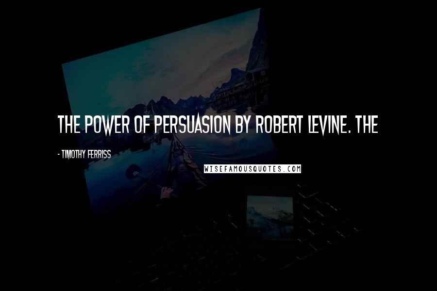 Timothy Ferriss quotes: The Power of Persuasion by Robert Levine. The