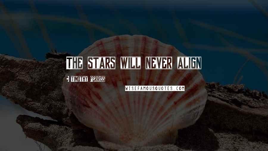 Timothy Ferriss quotes: The stars will never align