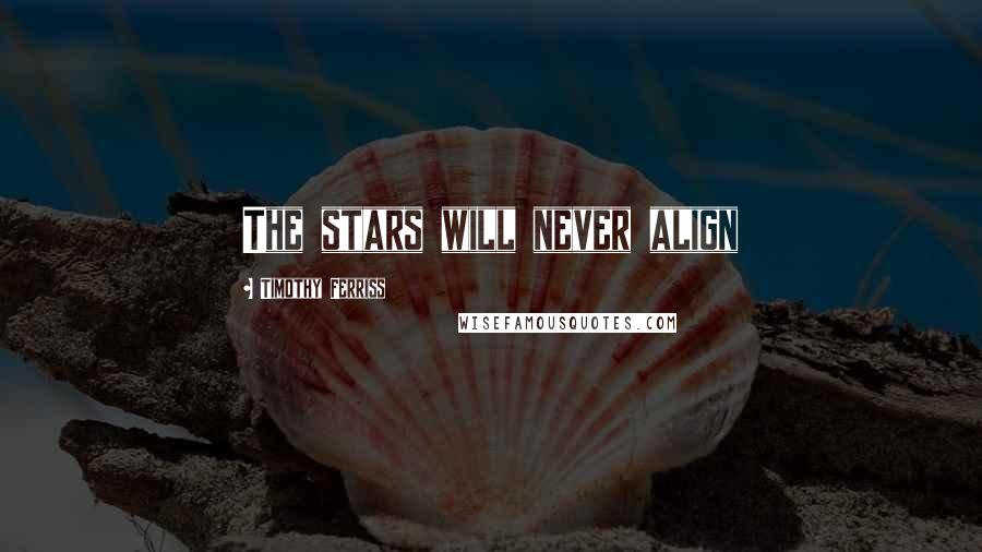 Timothy Ferriss quotes: The stars will never align Timothy Ferriss quotes: The stars will never align
