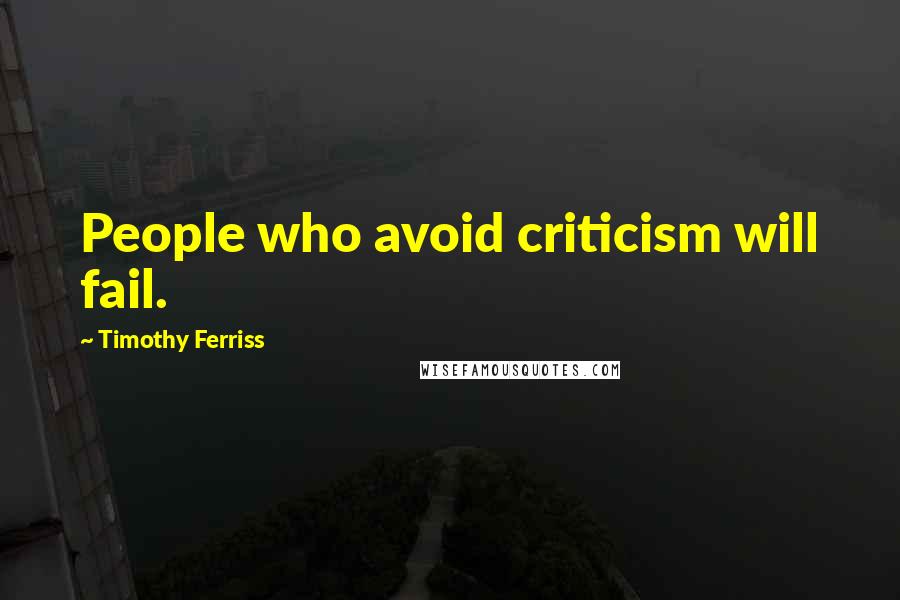 Timothy Ferriss quotes: People who avoid criticism will fail.