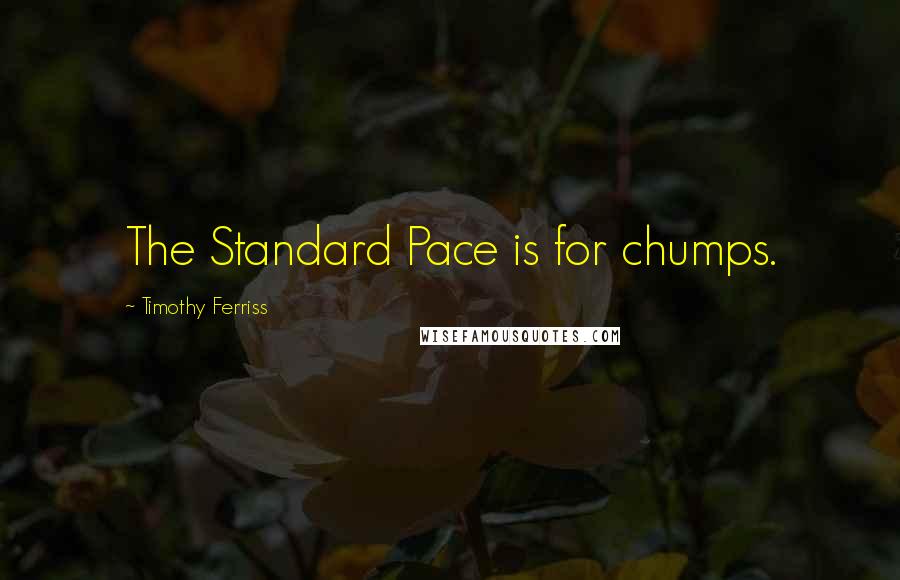 Timothy Ferriss quotes: The Standard Pace is for chumps. Timothy Ferriss quotes: The Standard Pace is for chumps.