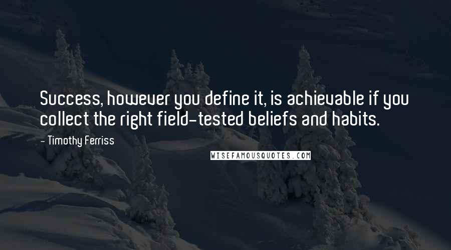Timothy Ferriss quotes: Success, however you define it, is achievable if you collect the right field-tested beliefs and habits.