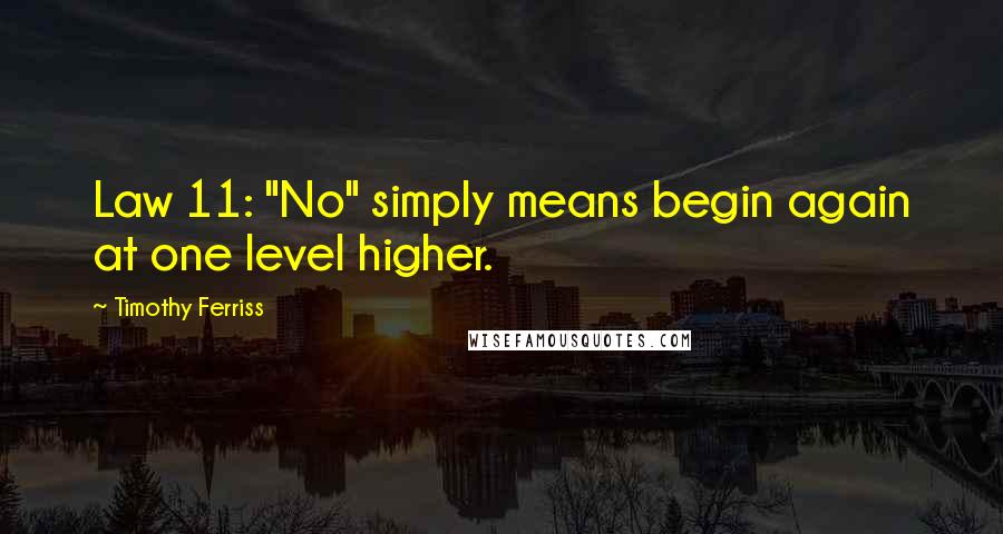 Timothy Ferriss quotes: Law 11: "No" simply means begin again at one level higher.