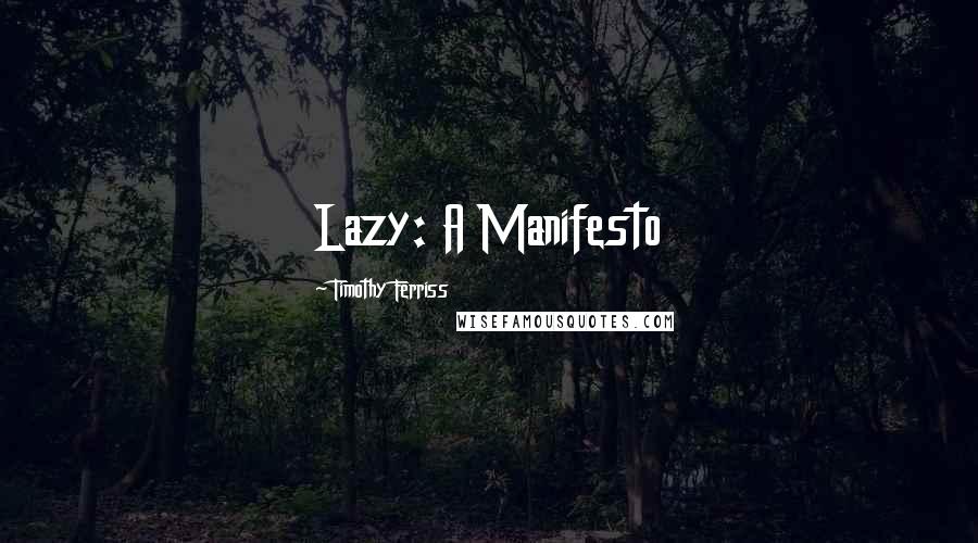 Timothy Ferriss quotes: Lazy: A Manifesto