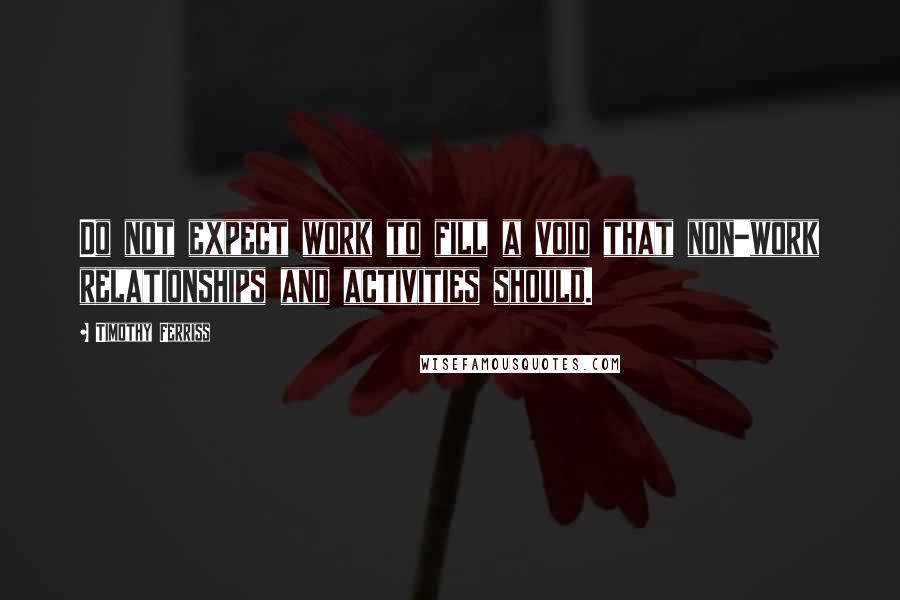 Timothy Ferriss quotes: Do not expect work to fill a void that non-work relationships and activities should.