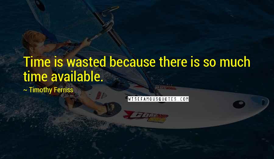 Timothy Ferriss quotes: Time is wasted because there is so much time available. Timothy Ferriss quotes: Time is wasted because there is so much time available.