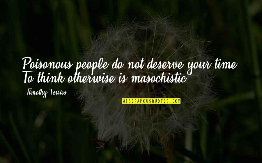 Timothy Ferriss Quotes By Timothy Ferriss: Poisonous people do not deserve your time. To