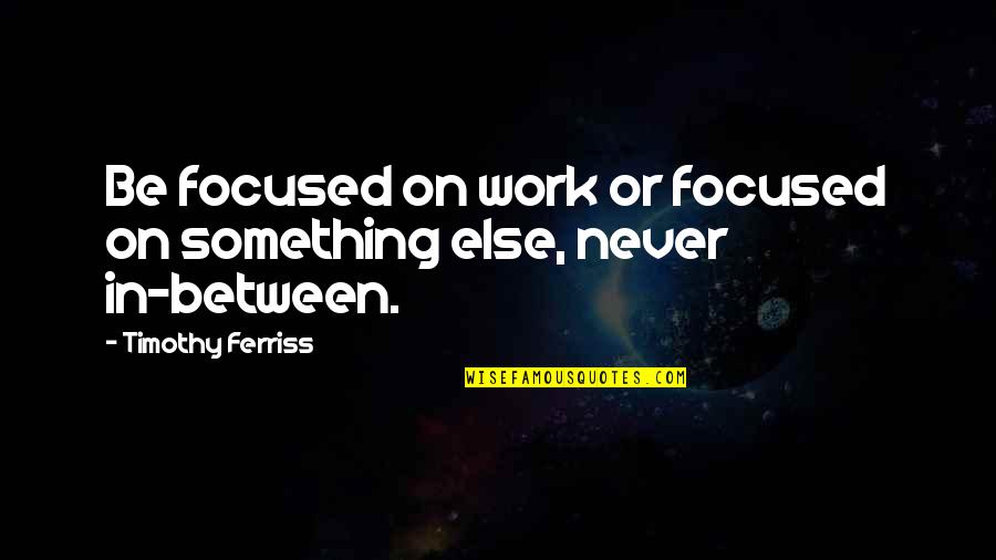 Timothy Ferriss Quotes By Timothy Ferriss: Be focused on work or focused on something