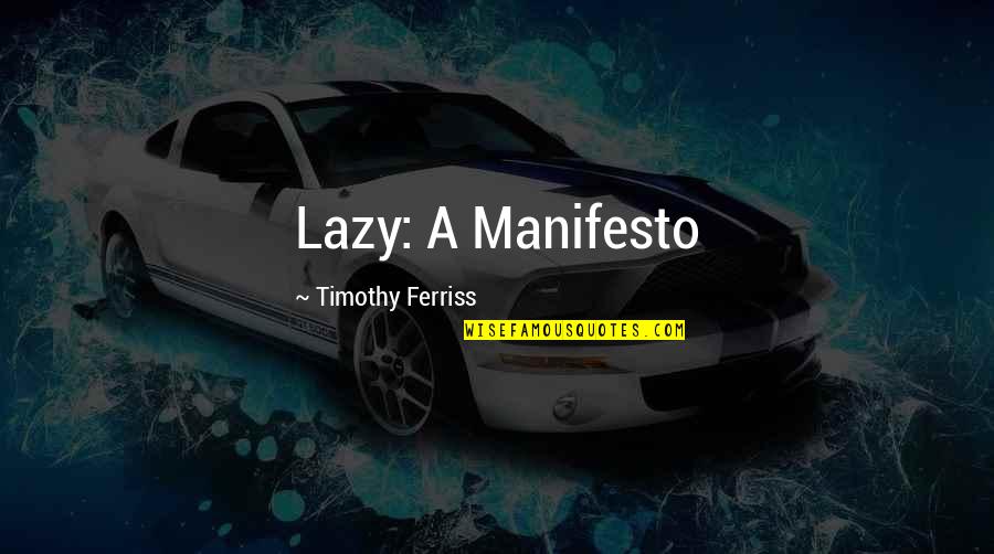 Timothy Ferriss Quotes By Timothy Ferriss: Lazy: A Manifesto