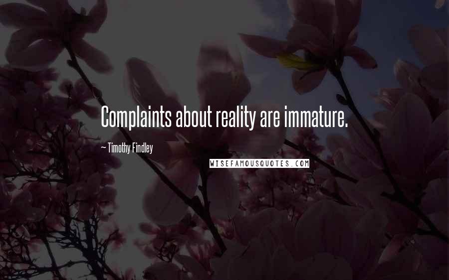 Timothy Findley quotes: Complaints about reality are immature.