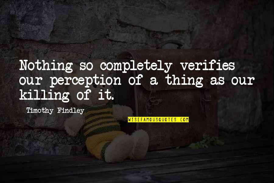 Timothy Findley Quotes By Timothy Findley: Nothing so completely verifies our perception of a