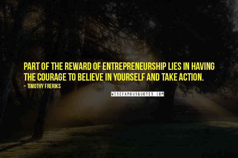 Timothy Freriks quotes: Part of the reward of entrepreneurship lies in having the courage to believe in yourself and take action.