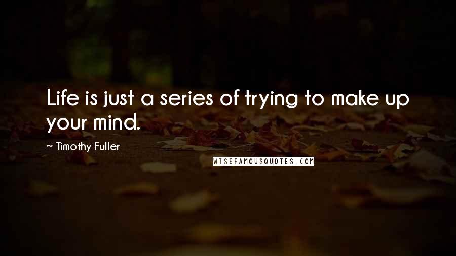 Timothy Fuller quotes: Life is just a series of trying to make up your mind.